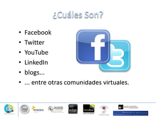 • Facebook
• Twitter
• YouTube
• LinkedIn
• blogs...
• ... entre otras comunidades virtuales.
 