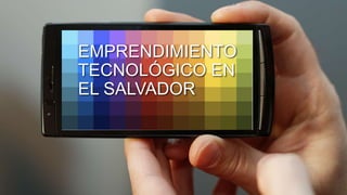 EMPRENDIMIENTO
TECNOLÓGICO EN
EL SALVADOR
 