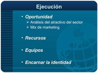 Ejecución Oportunidad Análisis del atractivo del sector Mix de marketing Recursos Equipos Encarnar la identidad 