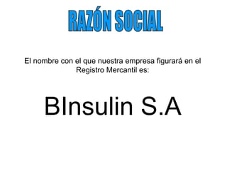 RAZÓN SOCIAL El nombre con el que nuestra empresa figurará en el Registro Mercantil es: BInsulin S.A 