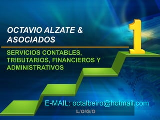 OCTAVIO ALZATE &
ASOCIADOS
SERVICIOS CONTABLES,
TRIBUTARIOS, FINANCIEROS Y
ADMINISTRATIVOS




          E-MAIL: octalbeiro@hotmail.com
                   L/O/G/O
 