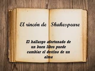 El rincón de Shakespeare
El hallazgo afortunado de
un buen libro puede
cambiar el destino de un
alma

 