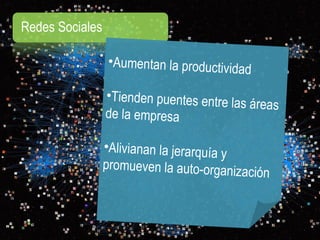 Redes Sociales Aumentan la productividad  Tienden puentes entre las áreas  de la empresa  Alivianan la jerarquía y  promueven la auto-organización 