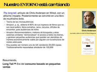 Chris Anderson Journalist, editor-in-chief of Wired Magazine Resumiendo, Long Tail   =  Era del  consumo basado en pequeñas ventas Nuestro  ENTORNO  está cambiando 