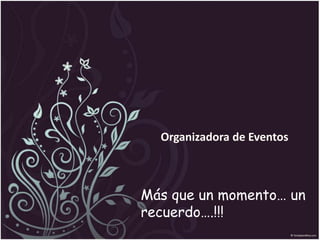 Organizadora de Eventos 
Más que un momento… un 
recuerdo….!!! 
 