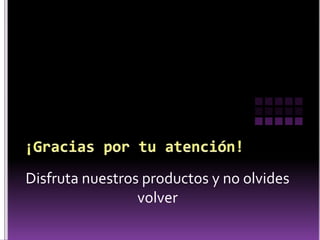 Disfruta nuestros productos y no olvides 
volver 
