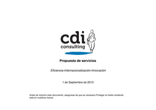 Propuesta de servicios!
Eﬁciencia-Internacionalización-Innovación!

1 de Septiembre de 2013!

Antes de imprimir este documento, asegúrese de que es necesario Proteger el medio ambiente
está en nuestras manos!

 