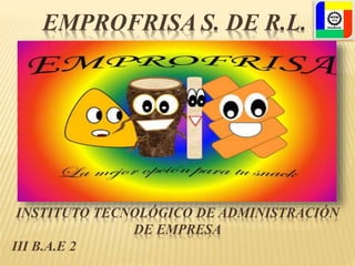 INSTITUTO TECNOLÓGICO DE ADMINISTRACIÓN
DE EMPRESA
III B.A.E 2
EMPROFRISA S. DE R.L.
 