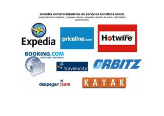 Grandes comercializadoras de servicios turísticos online
(especialmente hotelería, y pasajes aéreos, paquetes, alquiler de autos, actividades,
                                   gastronomía)
 