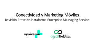 Conectividad y Marketing Móviles
Revisión Breve de Plataforma Enterprise Messaging Service
 