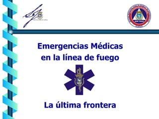Emergencias Médicas 
en la línea de fuego 
La última frontera 
 