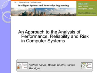 An Approach to the Analysis of
 Performance, Reliability and Risk
 in Computer Systems




     Victoria López, Matilde Santos, Toribio
     Rodríguez
 