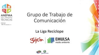 Grupo de Trabajo de
Comunicación
La Liga Recíclope
 