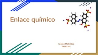 Enlace químico
Lorena Meléndez
24463307
 