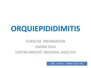 ORQUIEPIDIDIMITIS
CURSO DE PREPARACION
ENARM 2014
CENTRO MEDICO NACIONAL SIGLO XXI
DRA. CINTIA L. TORRES GLEZ R3U
 