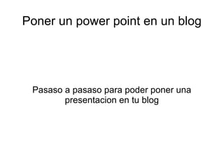 Poner un power point en un blog




 Pasaso a pasaso para poder poner una
        presentacion en tu blog
 