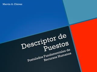 Descriptor de
Puestos
Postulados Fundamentales de
Recursos Humanos
Marvin A. Chávez
 