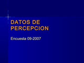 DATOS DEDATOS DE
PERCEPCIONPERCEPCION
Encuesta 09-2007Encuesta 09-2007
 
