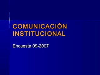 COMUNICACIÓNCOMUNICACIÓN
INSTITUCIONALINSTITUCIONAL
Encuesta 09-2007Encuesta 09-2007
 