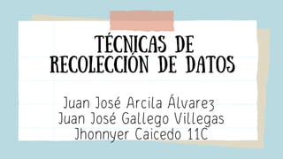 técnicas de
recolección de datos
Juan José Arcila Álvarez
Juan José Gallego Villegas
Jhonnyer Caicedo 11C
 