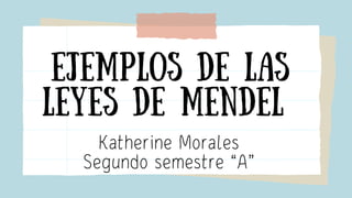 Ejemplos de las
leyes de mendel
Katherine Morales
Segundo semestre “A”
 