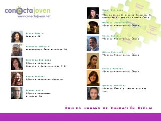 Ester García Gerente FE Francesc Gasulla Responsable Área E-Inclusión Cristina Espinosa Técnica proyectos  Conecta y Accesibilidad TIC Paula Vincent Técnica proyectos Conecta Bernat Feliu Técnico programas  e-inclusión Noemí Espinosa Técnica de la Oficina de Dinamización Comunitaria – ODC de la Xarxa Òmnia Maurici Jaumandreu Técnico Territorial Òmnia Edgar Esterli Técnico Territorial Òmnia Núria Perpinyà Técnica Territorial Òmnia Sandra Partera Técnica Territorial Òmnia Gabriel González Técnico Òmnia y  Accesibilidad TIC Equipo humano de Fundación Esplai 