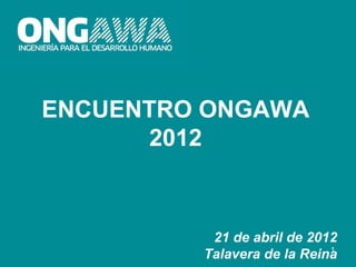 ENCUENTRO ONGAWA
       2012



          21 de abril de 2012
                            1
         Talavera de la Reina
 