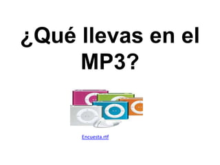 ¿Qué llevas en el
MP3?
Encuesta.rtf
 
