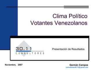 Clima Político
                  Votantes Venezolanos



                          Presentación de Resultados




Noviembre, 2007                          Germán Campos
                                     consultores30.11@ gmail.com
 
