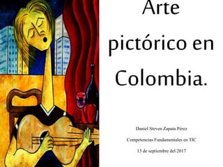 Arte
pictórico en
Colombia.
Daniel Steven Zapata Pérez
Competencias Fundamentales en TIC
13 de septiembre del 2017
 