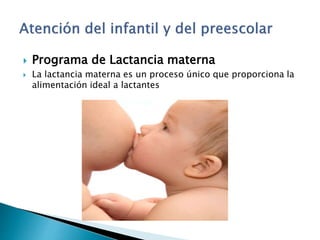  Programa de Lactancia materna
 La lactancia materna es un proceso único que proporciona la
alimentación ideal a lactantes
 