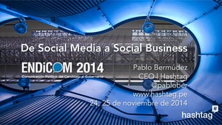 De Social Media a Social Business 
Pablo Bermúdez 
CEO | Hashtag 
@pablober 
www.hashtag.pe 
24, 25 de noviembre de 2014 
 