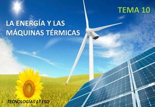 LA ENERGÍA Y LAS
MÁQUINAS TÉRMICAS
TEMA 10
TECNOLOGÍAS 1º ESO 1
 