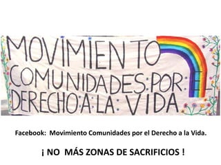 Facebook: Movimiento Comunidades por el Derecho a la Vida.

       ¡ NO MÁS ZONAS DE SACRIFICIOS !
 