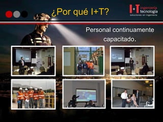 ¿Por qué I+T?
Personal continuamente
capacitado.
 