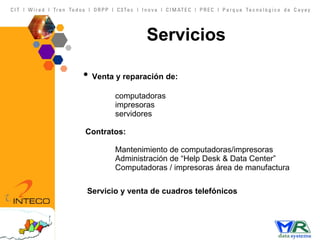 Venta y reparación de: computadoras impresoras    servidores  Contratos: Mantenimiento de computadoras/impresoras Administración de “Help Desk & Data Center” Computadoras / impresoras área de manufactura   Servicio y venta de cuadros telefónicos Servicios 