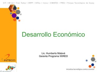 Desarrollo Económico Lic. Humberto Malavé  Gerente Programa WIRED  