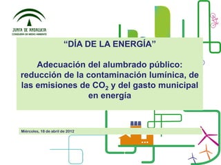 “DÍA DE LA ENERGÍA”
Adecuación del alumbrado público:
reducción de la contaminación lumínica, de
las emisiones de CO2 y del gasto municipal
en energía

Miércoles, 18 de abril de 2012

 