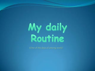 My daily Routine (One of the days of among week) 