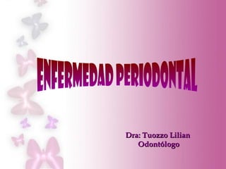 ENFERMEDAD PERIODONTAL Dra: Tuozzo Lilian  Odontólogo 