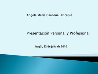 Presentación Personal y Profesional
Itagüi, 22 de julio de 2010
 