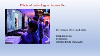 Detrimental effects on health
Sleep problems.
Depression.
Increased child impulsivity.
Effects of technology on human life
 