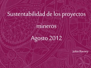 Sustentabilid
ad de los
proyectos
mineros
Agosto 2012
 
