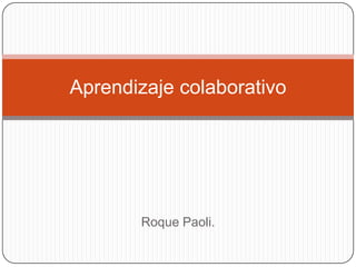 Aprendizaje colaborativo

Roque Paoli.

 