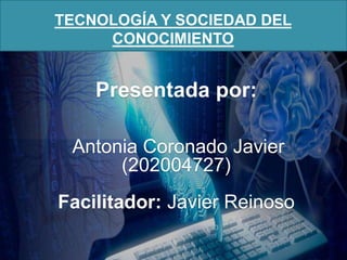 TECNOLOGÍA Y SOCIEDAD DEL
CONOCIMIENTO
Presentada por:
Antonia Coronado Javier
(202004727)
Facilitador: Javier Reinoso
 