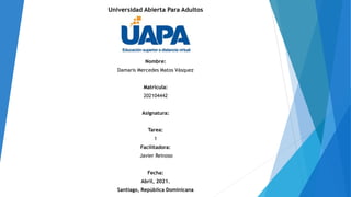 Universidad Abierta Para Adultos
Nombre:
Damaris Mercedes Matos Vásquez
Matricula:
202104442
Asignatura:
Tarea:
1
Facilitadora:
Javier Reinoso
Fecha:
Abril, 2021.
Santiago, República Dominicana
 