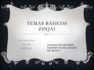 TEMAS BÁSICOS
ZINJAI
Nayeli Garcia Obrrero
Grupo: 304
SOFTWARE
COLEGIO DE ESTUDIOS
CIENTIFICOS DEL ESTADO
DE MEXICO
 