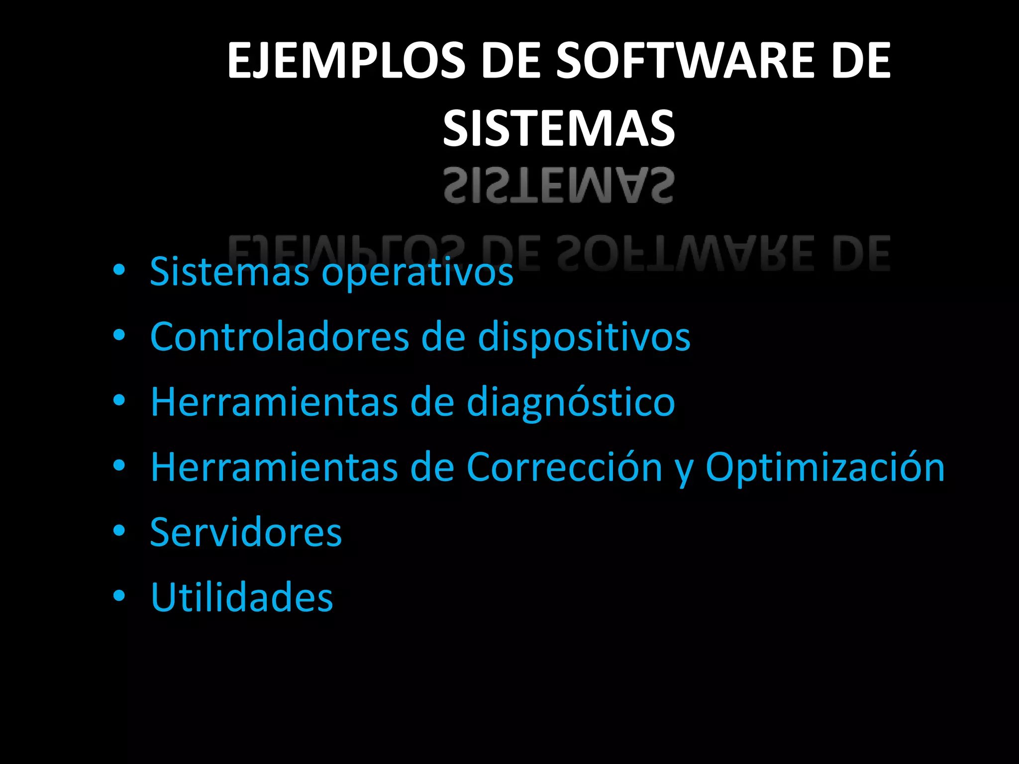 EJEMPLOS DE SOFTWARE DE
              SISTEMAS

•   Sistemas operativos
•   Controladores de dispositivos
•   Herramientas de diagnóstico
•   Herramientas de Corrección y Optimización
•   Servidores
•   Utilidades
 