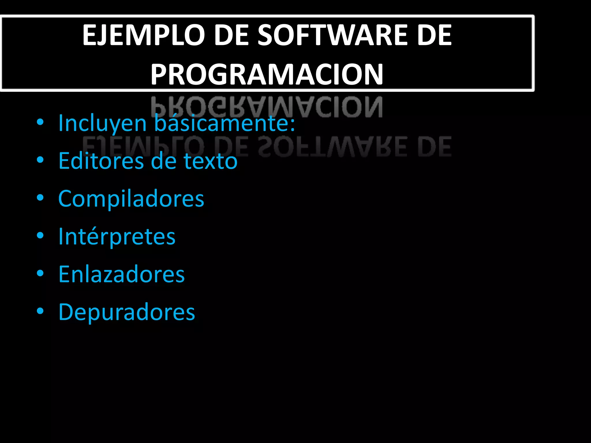 EJEMPLO DE SOFTWARE DE
          PROGRAMACION
•   Incluyen básicamente:
•   Editores de texto
•   Compiladores
•   Intérpretes
•   Enlazadores
•   Depuradores
 