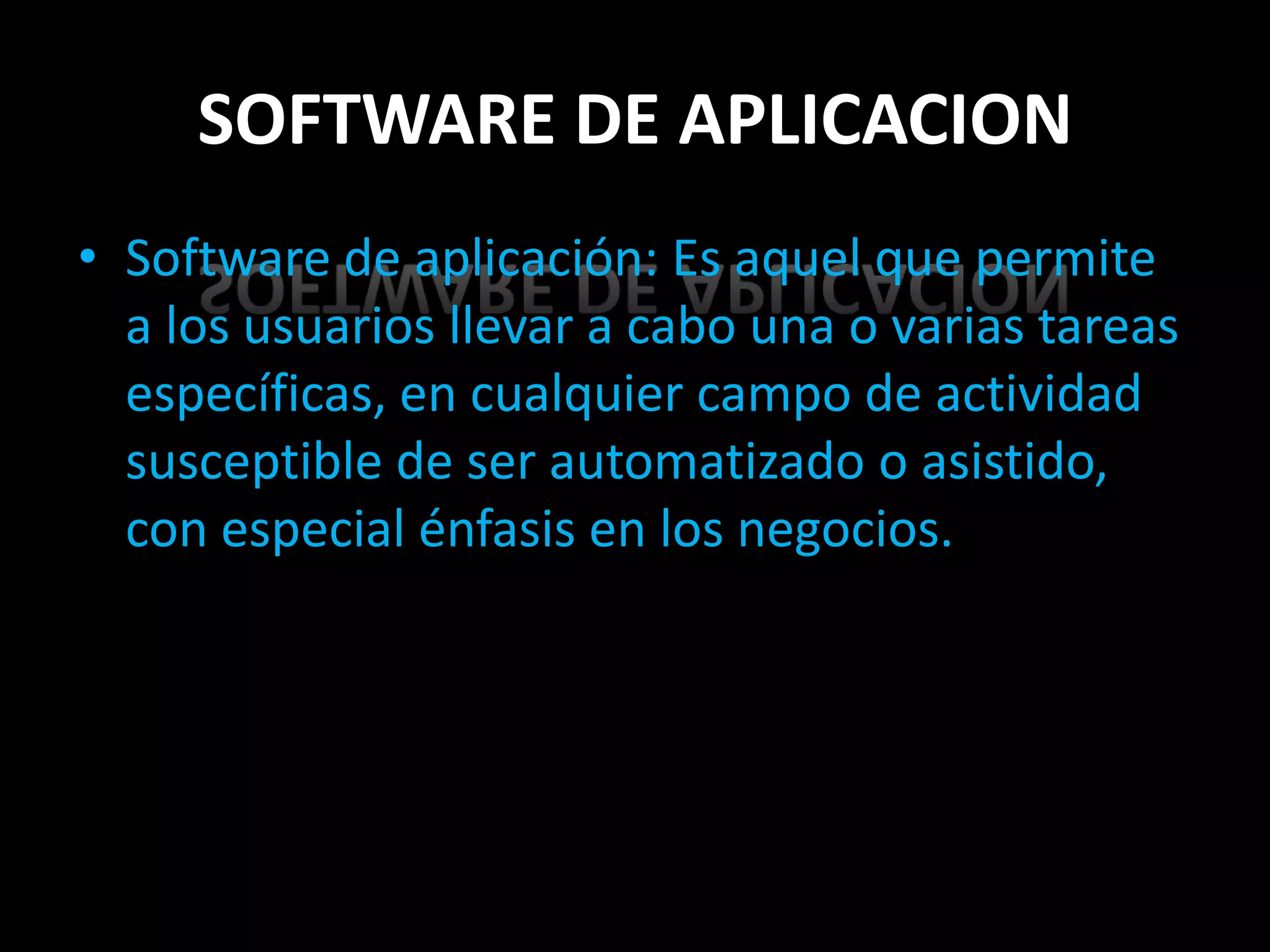 SOFTWARE DE APLICACION
• Software de aplicación: Es aquel que permite
  a los usuarios llevar a cabo una o varias tareas
  específicas, en cualquier campo de actividad
  susceptible de ser automatizado o asistido,
  con especial énfasis en los negocios.
 